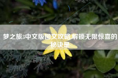 梦之旅3中文版图文攻略,解锁无限惊喜的秘诀是